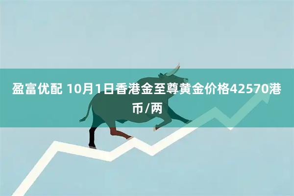 盈富优配 10月1日香港金至尊黄金价格42570港币/两