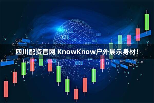 四川配资官网 KnowKnow户外展示身材！
