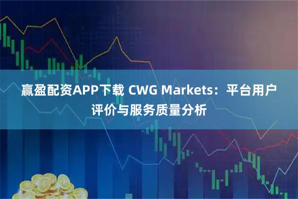赢盈配资APP下载 CWG Markets：平台用户评价与服务质量分析